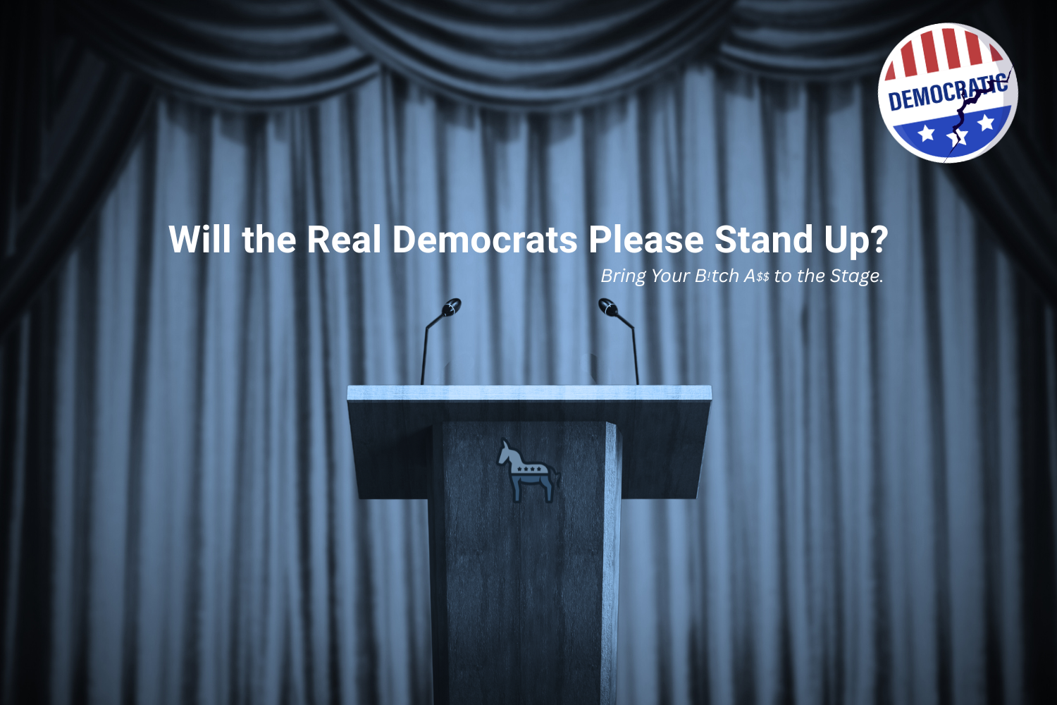 Some of You Democrats Need to Bring Your Bitch Ass to the Stage